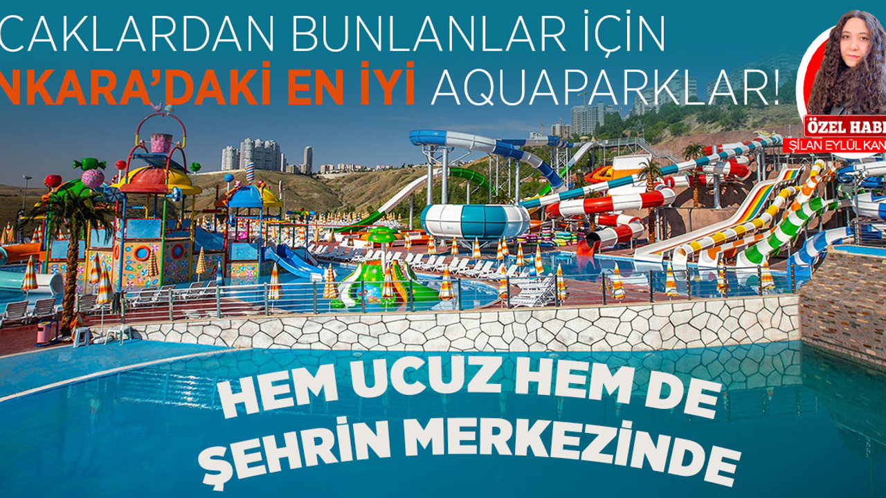 Sıcaklardan bunalanlar için Ankara'daki en iyi Aquaparklar! Hem ucuz hem de şehrin merkezinde havuz keyfi