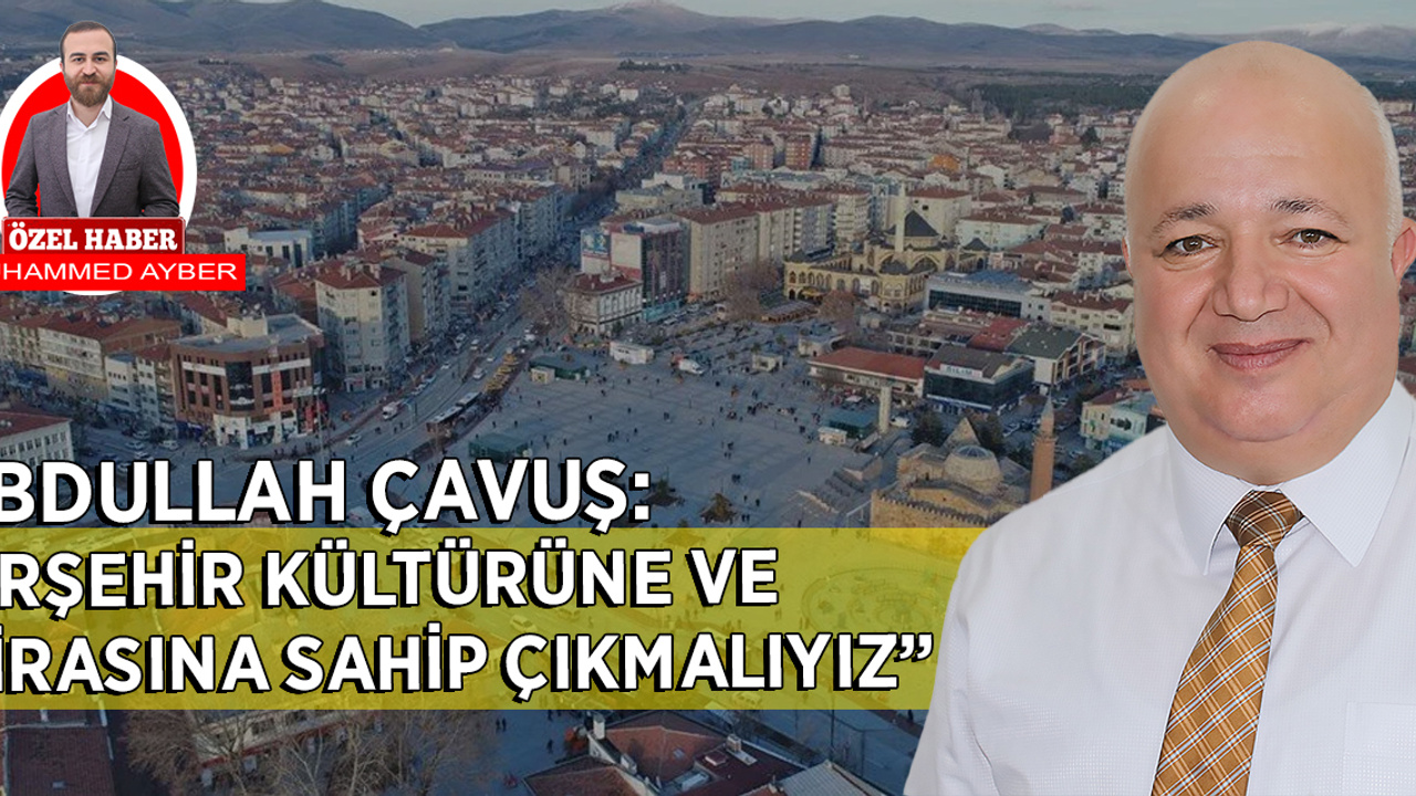 Abdullah Çavuş “Kırşehir kültürüne ve mirasına sahip çıkmalıyız”