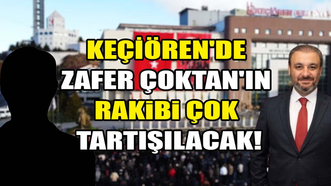 Keçiören'de Zafer Çoktan'ın karşısına çıkacak isim çok tartışılacak