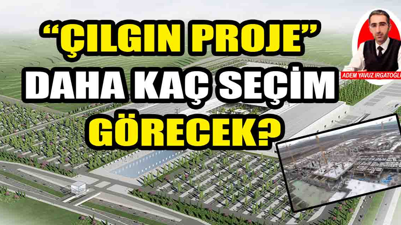 Ankara'nın 'çılgın projesi' daha kaç seçim görecek?