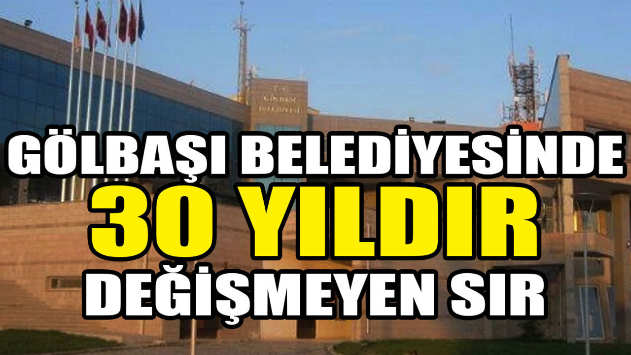 Gölbaşı Belediyesinde 30 yıldır değişmeyen sır!