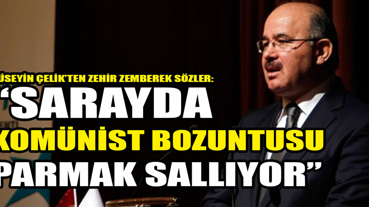 Hüseyin Çelik'ten zehir zemberek sözler: "Saray'da komünist bozuntusu parmak sallıyor"