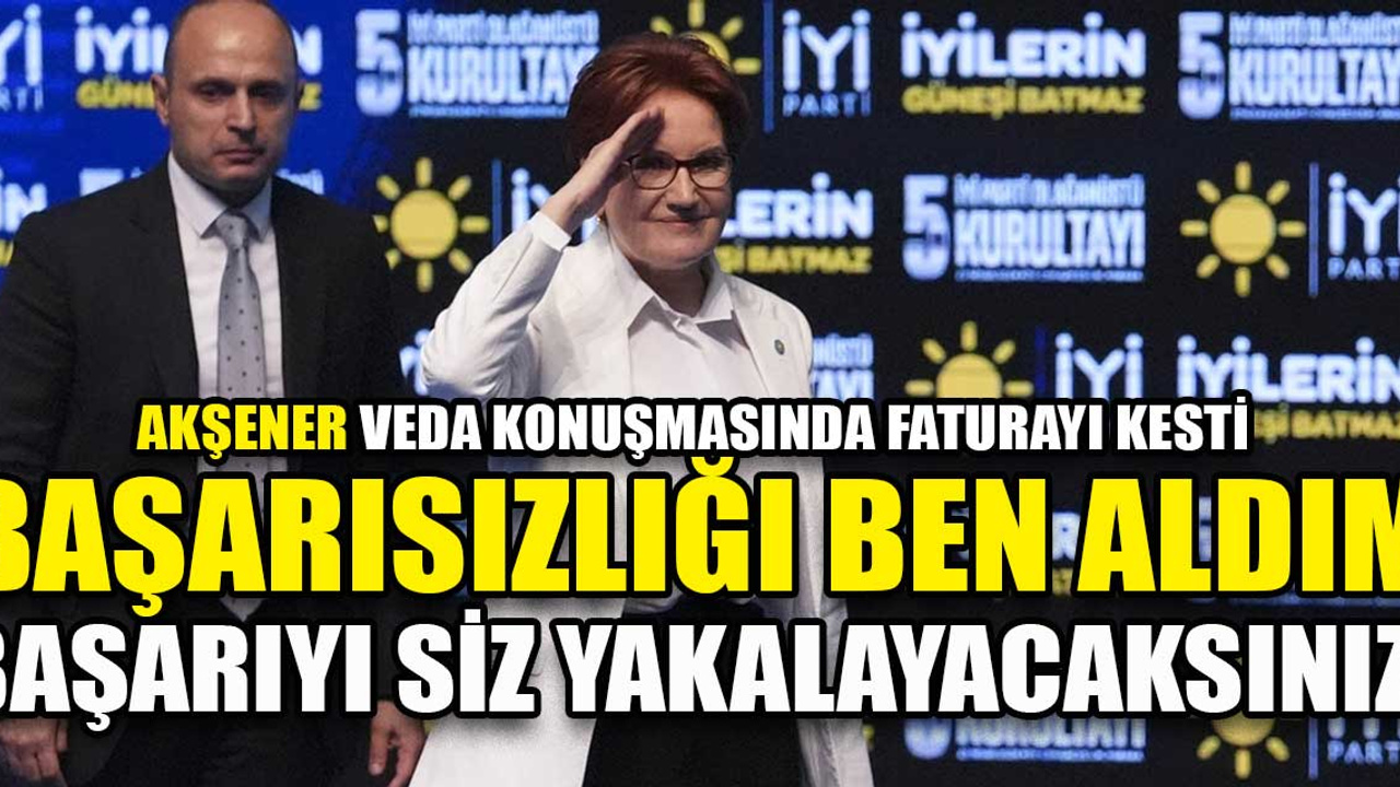 Meral Akşener: ''Başarısızlığı ben aldım başarıyı siz yakalayacaksınız''