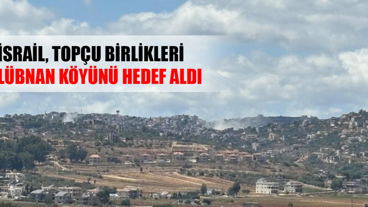 İsrail, topçu birlikleri Lübnan köyünü hedef aldı