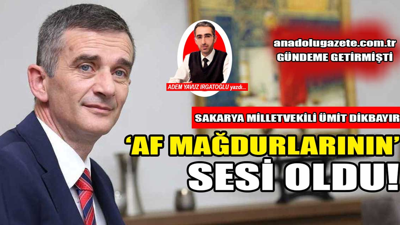 Sakarya Milletvekili Ümit Dikbayır, af mağdurlarının sesi oldu!