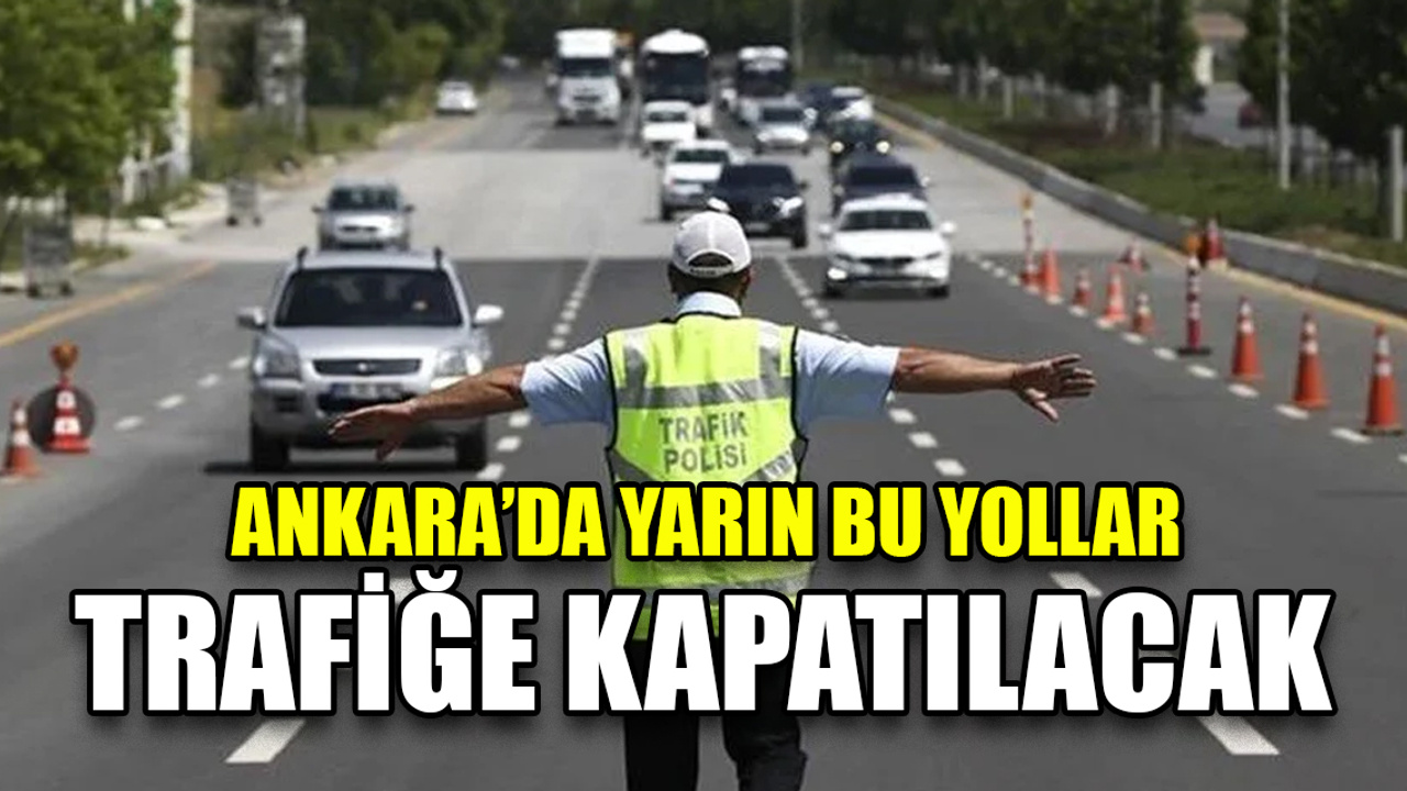 Ankara'da bazı yollar trafiğe kapatılacak!