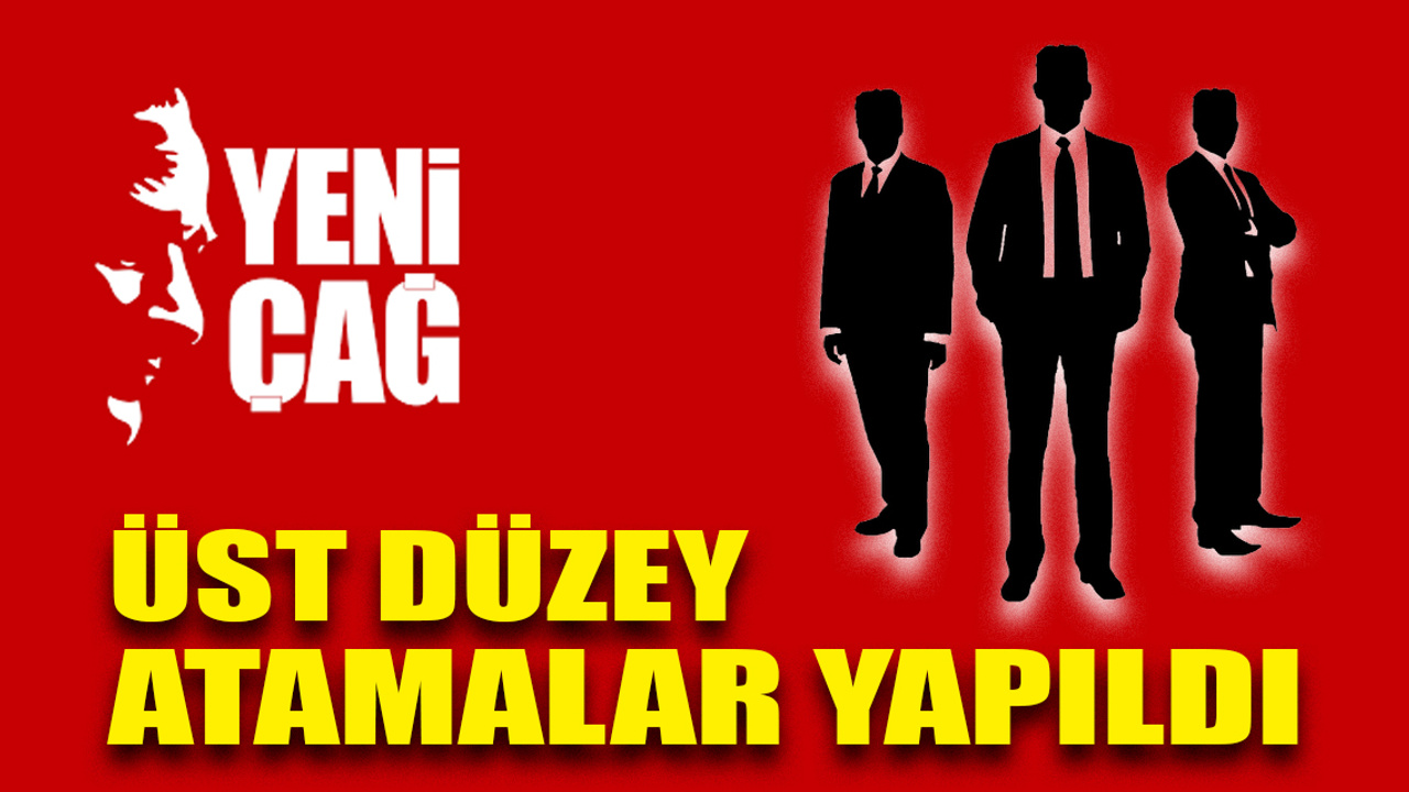 Yeniçağ’da üst düzey atamalar