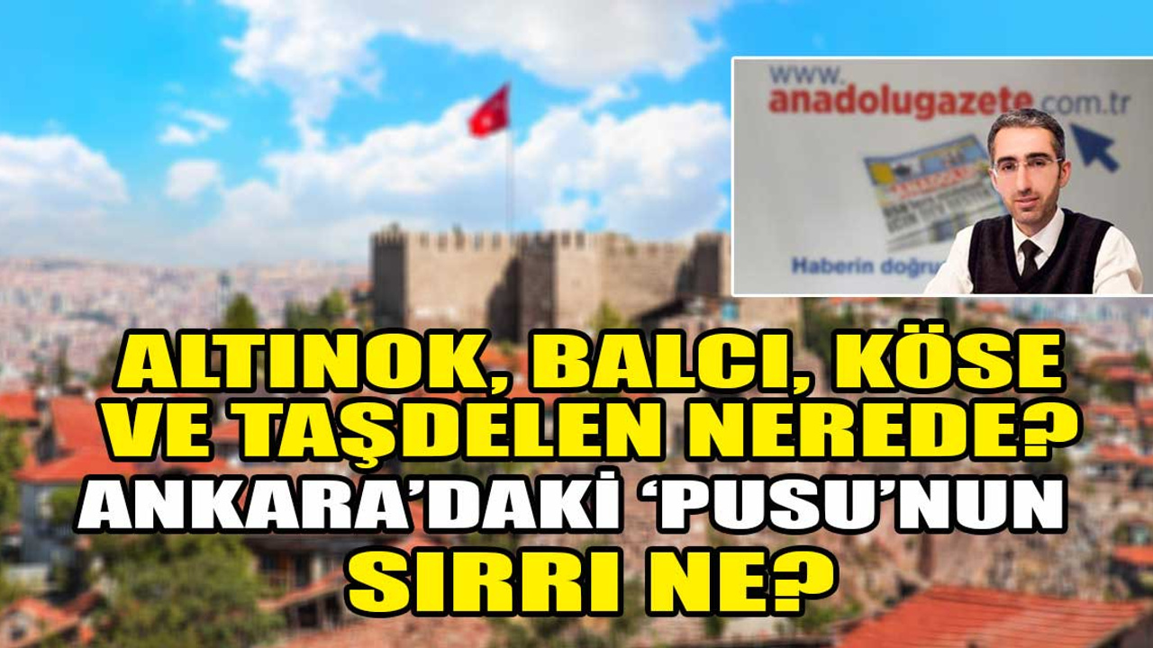 Ankara'daki 'pusu'nun sırrı ne? Altınok, Köse, Balcı ve Taşdelen nerede?