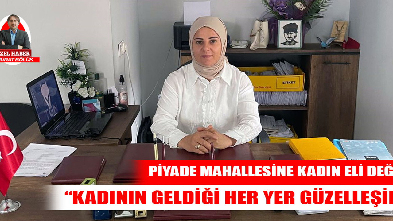 Piyade Mahallesi Muhtarı Tügen: Kadının geldiği her yer güzelleşir