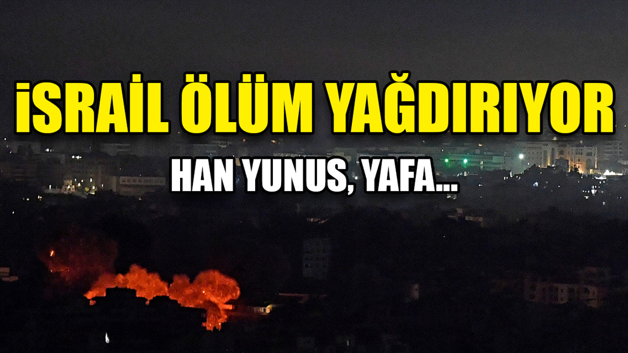 İsrail Gazze’de ölüm yağdırıyor: Han Yunus, Yafa...