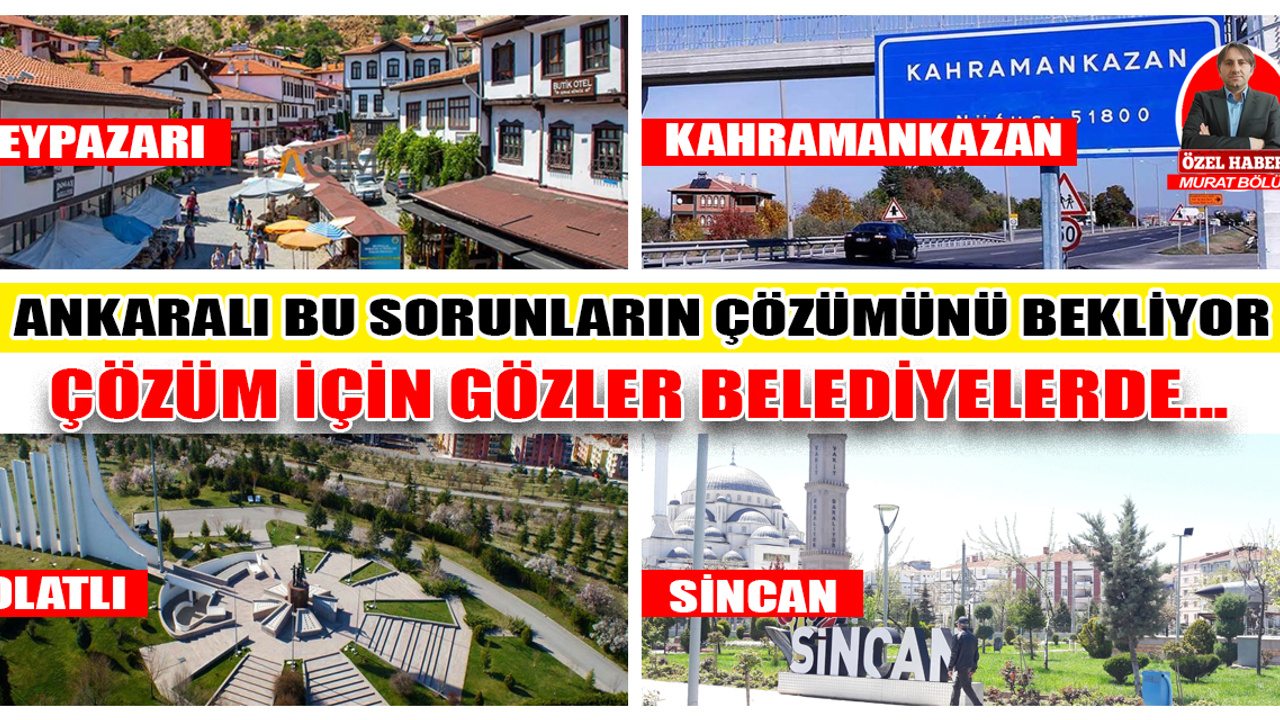 Ankaralı şikâyet ediyor, taleplere çözüm bekliyor! Gözler, Beypazarı, Kahramankazan, Polatlı ve Sincan Belediyesinde…