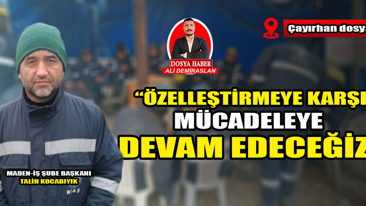 Maden-İş Şube Başkanı Talih Kocabıyık: "Özelleştirmeye karşı mücadeleye devam edeceğiz"