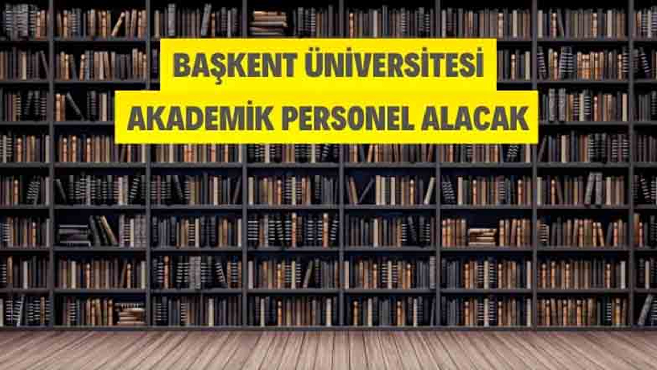 Başkent Üniversitesi Akademik Personel Alacak