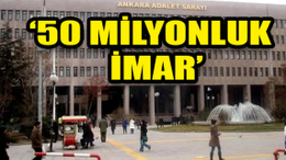 Ankara'da 50 milyonluk 'imar' davası: Rant iddiası ile iddianame hazırlandı!