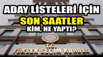 Aday listeleri için bugün son gün! Listeler o saate kadar YSK'ya teslim edilecek