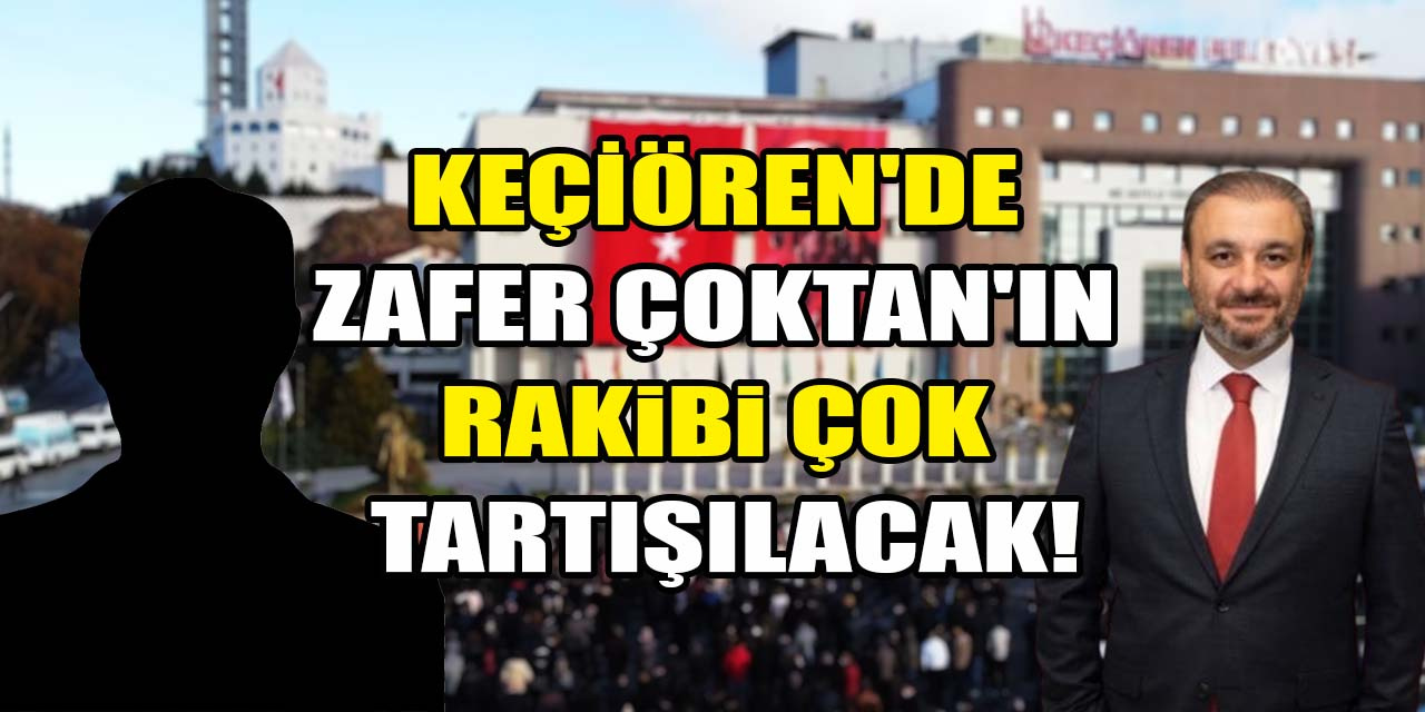 Keçiören'de Zafer Çoktan'ın karşısına çıkacak isim çok tartışılacak