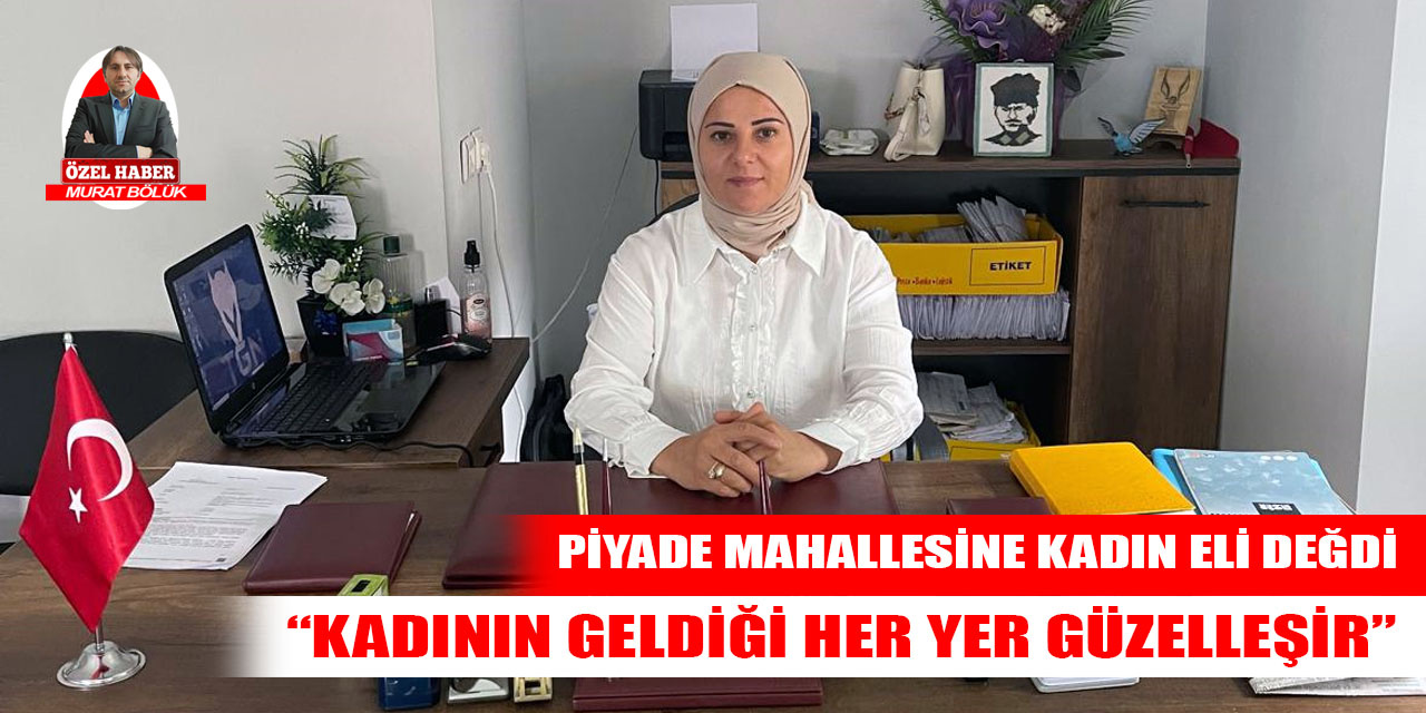 Piyade Mahallesi Muhtarı Tügen: Kadının geldiği her yer güzelleşir